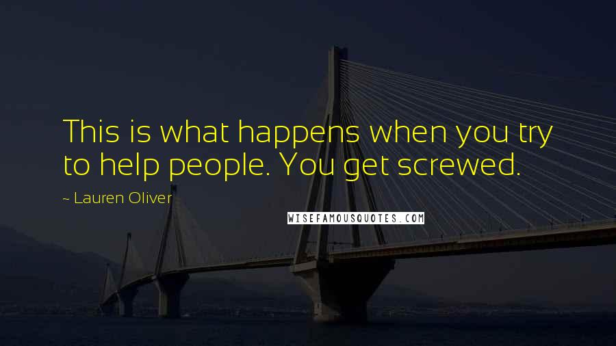 Lauren Oliver Quotes: This is what happens when you try to help people. You get screwed.