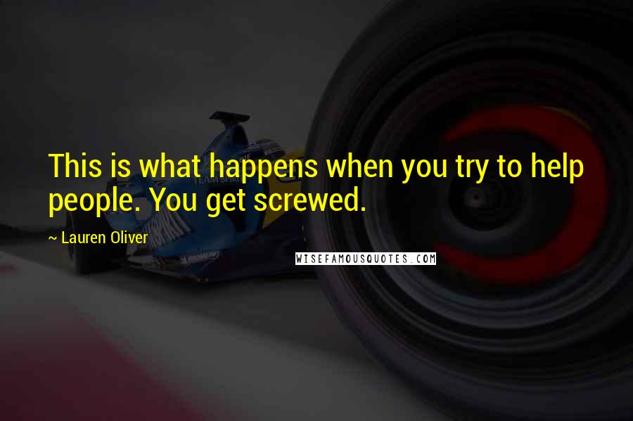 Lauren Oliver Quotes: This is what happens when you try to help people. You get screwed.