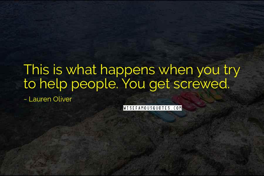 Lauren Oliver Quotes: This is what happens when you try to help people. You get screwed.