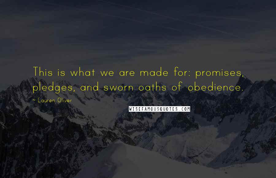 Lauren Oliver Quotes: This is what we are made for: promises, pledges, and sworn oaths of obedience.