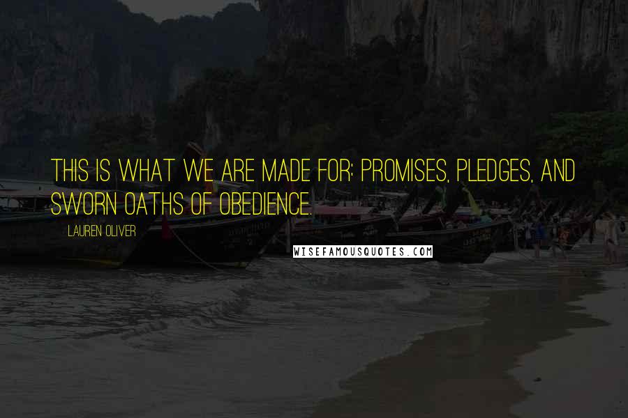 Lauren Oliver Quotes: This is what we are made for: promises, pledges, and sworn oaths of obedience.