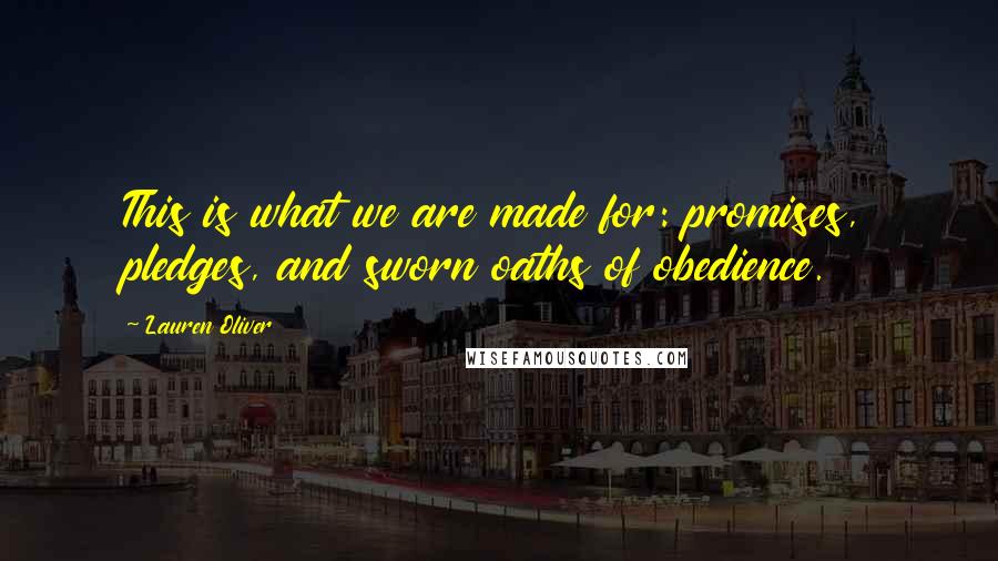 Lauren Oliver Quotes: This is what we are made for: promises, pledges, and sworn oaths of obedience.