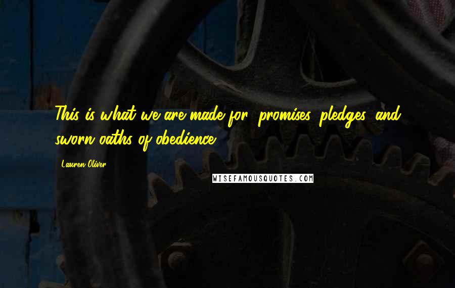 Lauren Oliver Quotes: This is what we are made for: promises, pledges, and sworn oaths of obedience.