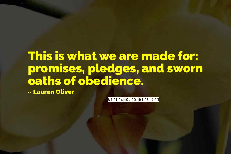 Lauren Oliver Quotes: This is what we are made for: promises, pledges, and sworn oaths of obedience.
