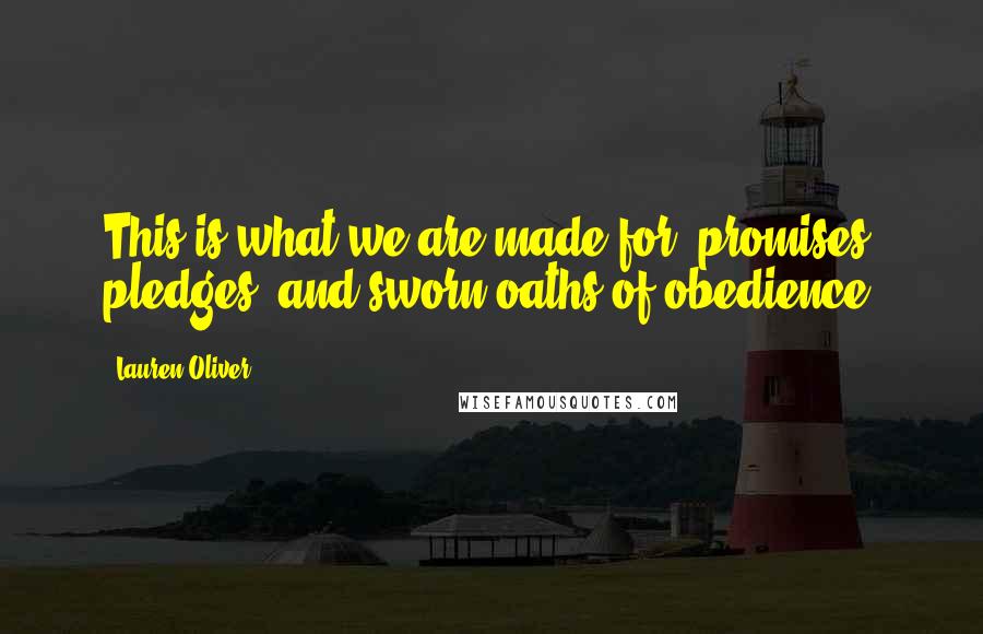 Lauren Oliver Quotes: This is what we are made for: promises, pledges, and sworn oaths of obedience.
