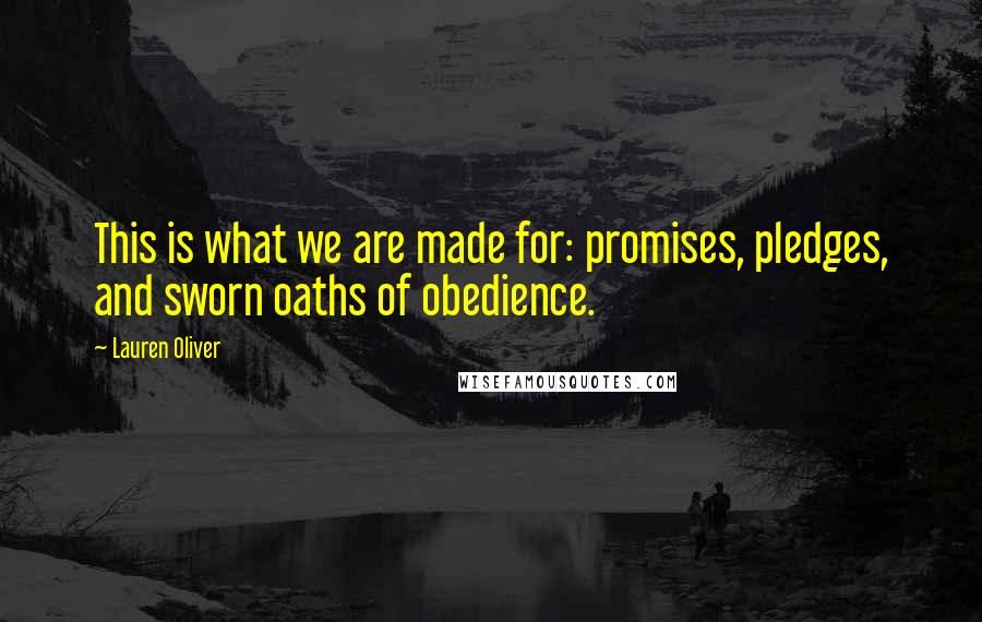 Lauren Oliver Quotes: This is what we are made for: promises, pledges, and sworn oaths of obedience.