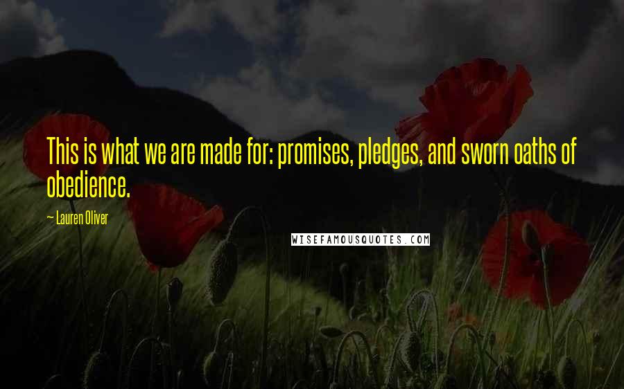 Lauren Oliver Quotes: This is what we are made for: promises, pledges, and sworn oaths of obedience.