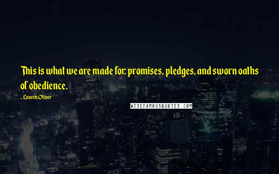 Lauren Oliver Quotes: This is what we are made for: promises, pledges, and sworn oaths of obedience.