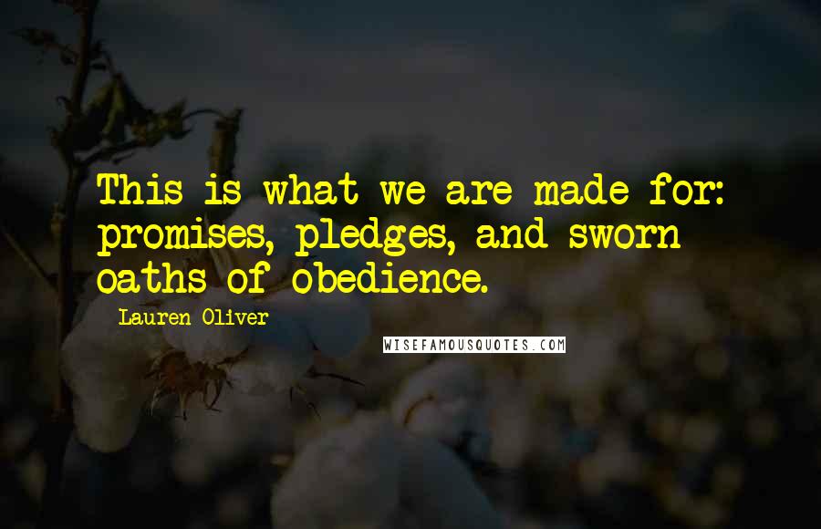 Lauren Oliver Quotes: This is what we are made for: promises, pledges, and sworn oaths of obedience.