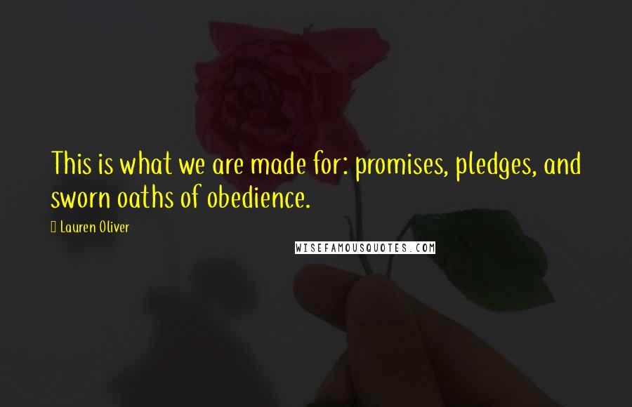 Lauren Oliver Quotes: This is what we are made for: promises, pledges, and sworn oaths of obedience.