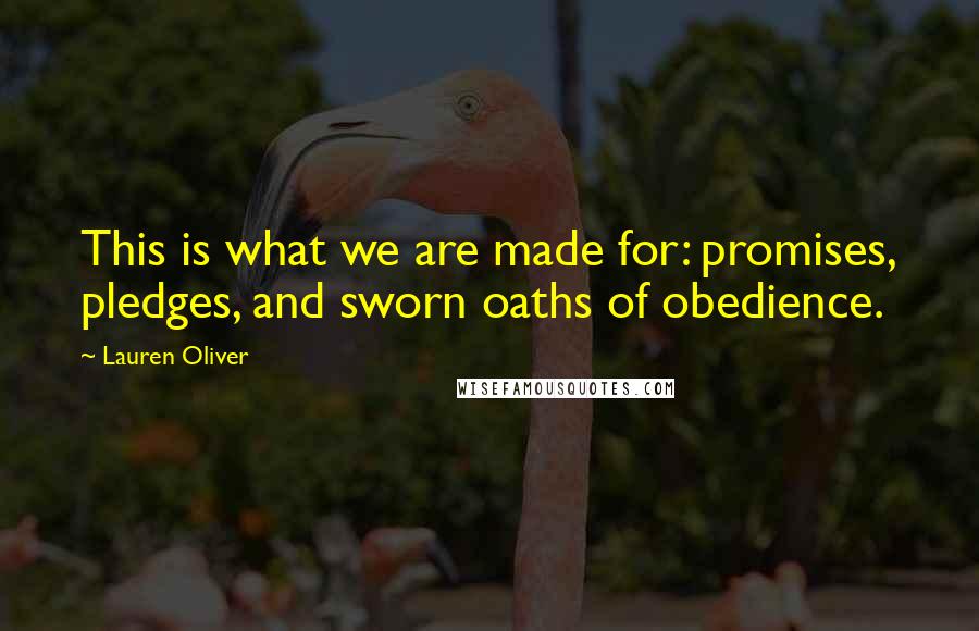 Lauren Oliver Quotes: This is what we are made for: promises, pledges, and sworn oaths of obedience.