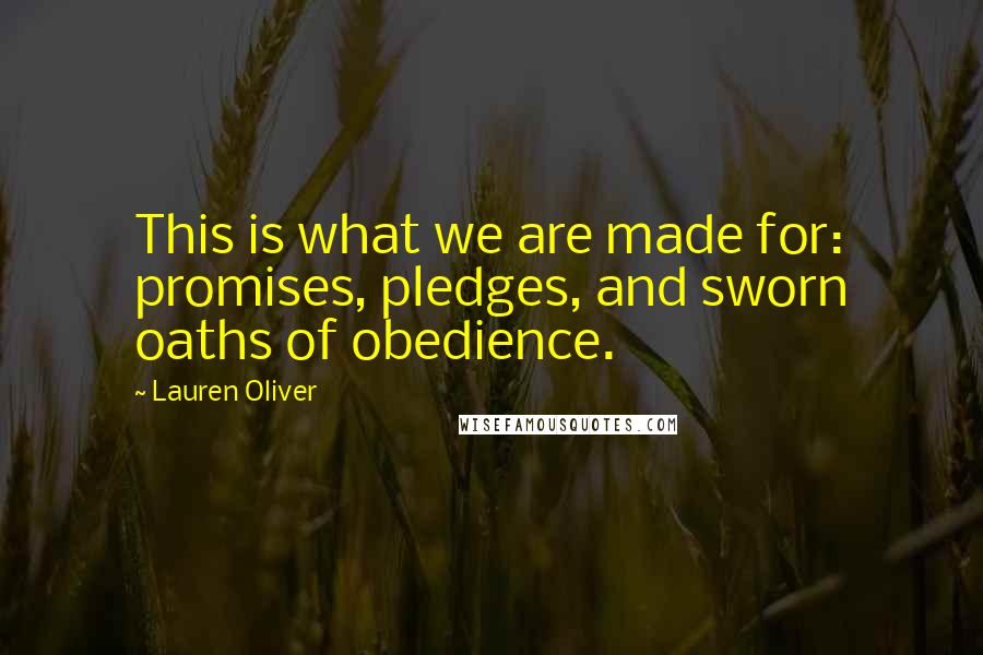 Lauren Oliver Quotes: This is what we are made for: promises, pledges, and sworn oaths of obedience.