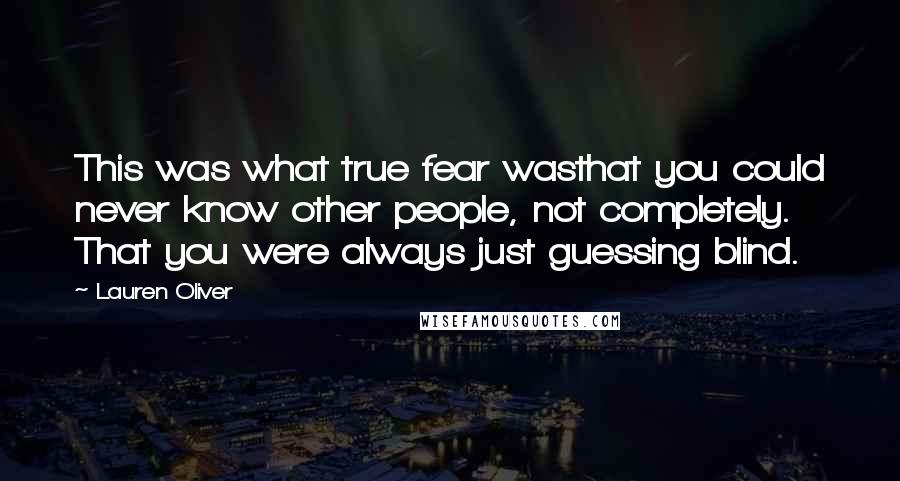 Lauren Oliver Quotes: This was what true fear wasthat you could never know other people, not completely. That you were always just guessing blind.