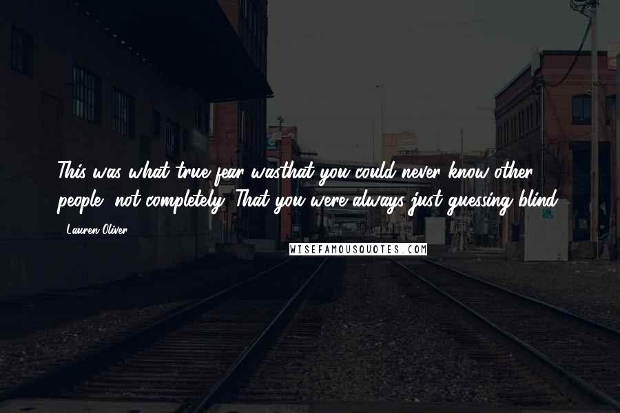 Lauren Oliver Quotes: This was what true fear wasthat you could never know other people, not completely. That you were always just guessing blind.