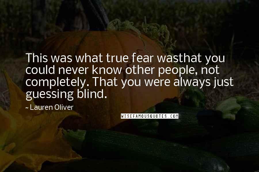 Lauren Oliver Quotes: This was what true fear wasthat you could never know other people, not completely. That you were always just guessing blind.