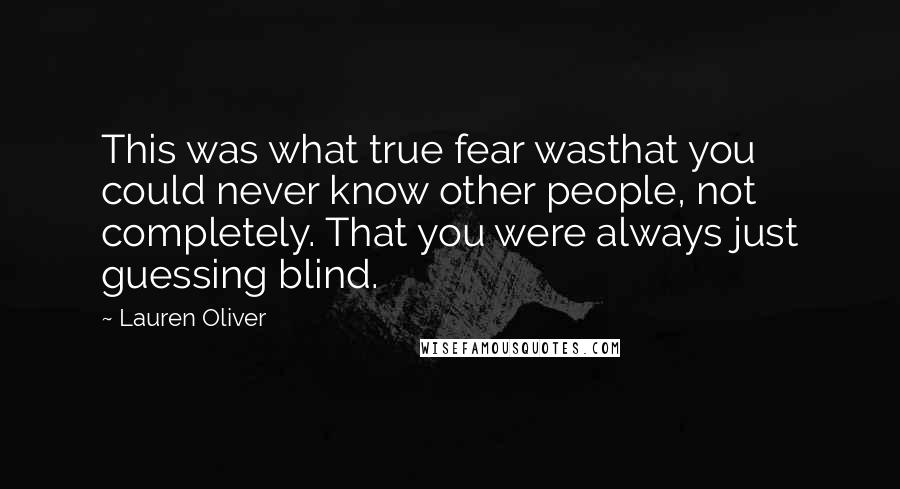 Lauren Oliver Quotes: This was what true fear wasthat you could never know other people, not completely. That you were always just guessing blind.