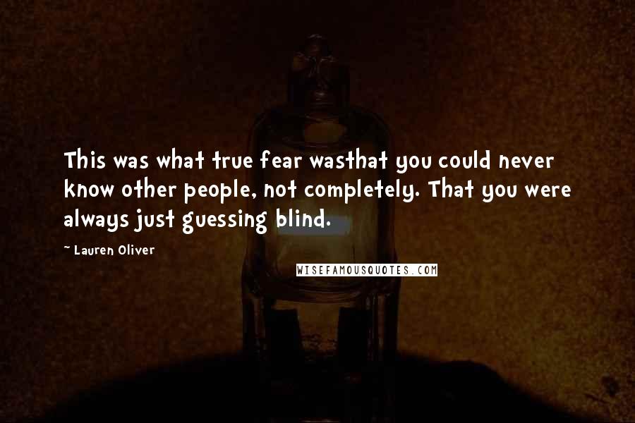 Lauren Oliver Quotes: This was what true fear wasthat you could never know other people, not completely. That you were always just guessing blind.