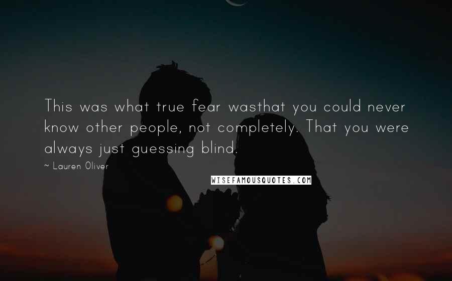 Lauren Oliver Quotes: This was what true fear wasthat you could never know other people, not completely. That you were always just guessing blind.