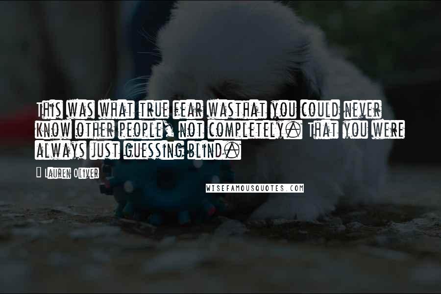 Lauren Oliver Quotes: This was what true fear wasthat you could never know other people, not completely. That you were always just guessing blind.
