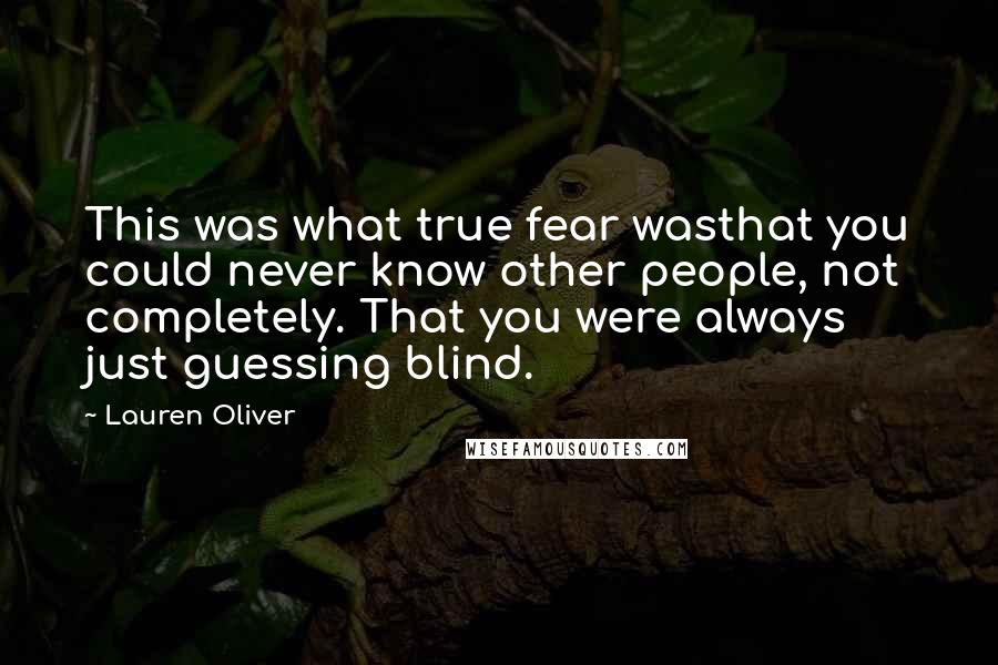 Lauren Oliver Quotes: This was what true fear wasthat you could never know other people, not completely. That you were always just guessing blind.
