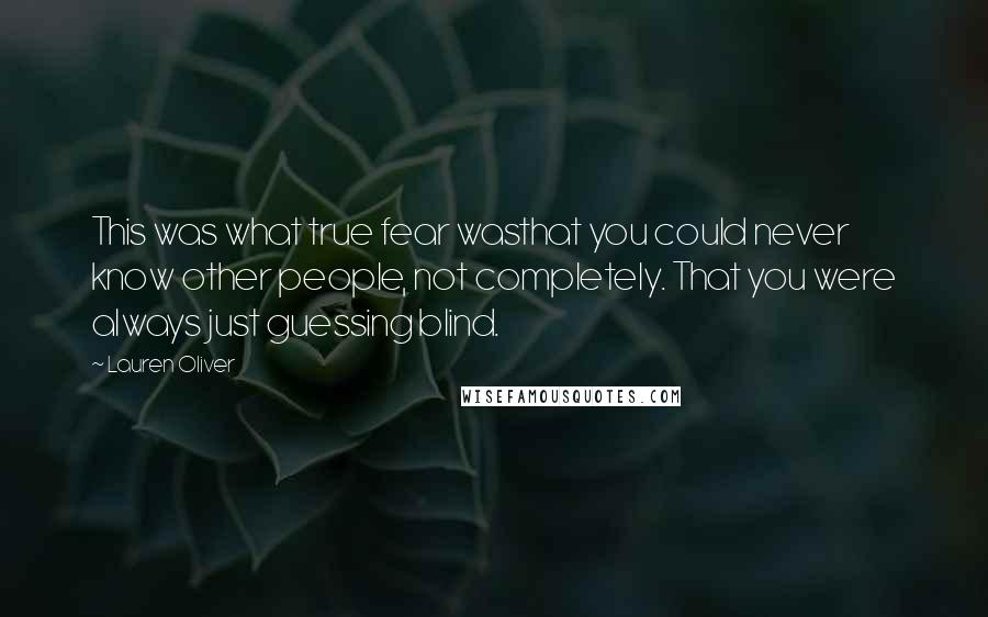 Lauren Oliver Quotes: This was what true fear wasthat you could never know other people, not completely. That you were always just guessing blind.