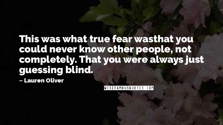 Lauren Oliver Quotes: This was what true fear wasthat you could never know other people, not completely. That you were always just guessing blind.