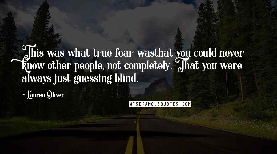 Lauren Oliver Quotes: This was what true fear wasthat you could never know other people, not completely. That you were always just guessing blind.