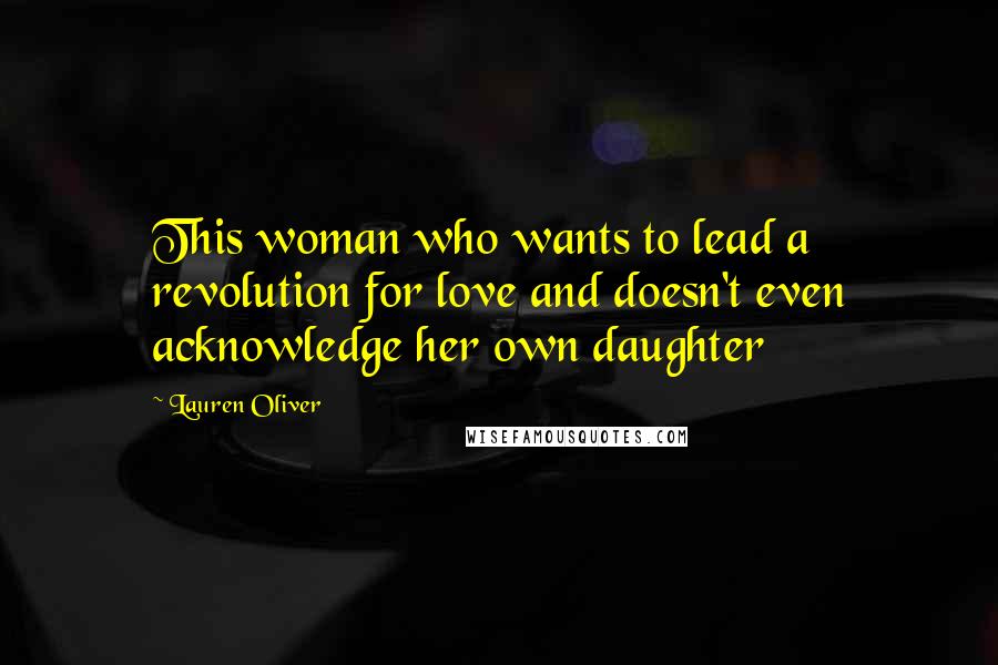 Lauren Oliver Quotes: This woman who wants to lead a revolution for love and doesn't even acknowledge her own daughter