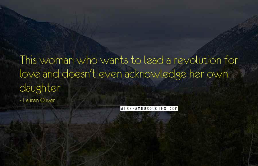 Lauren Oliver Quotes: This woman who wants to lead a revolution for love and doesn't even acknowledge her own daughter