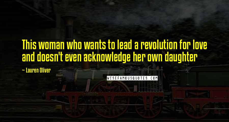 Lauren Oliver Quotes: This woman who wants to lead a revolution for love and doesn't even acknowledge her own daughter