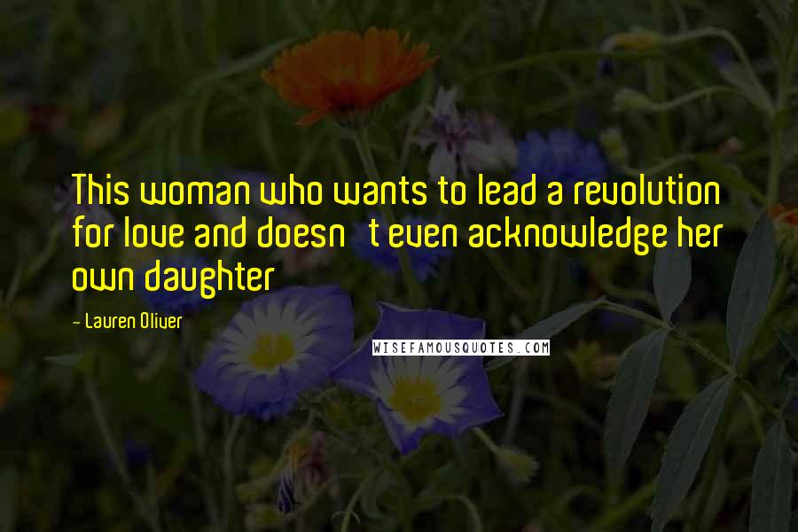 Lauren Oliver Quotes: This woman who wants to lead a revolution for love and doesn't even acknowledge her own daughter