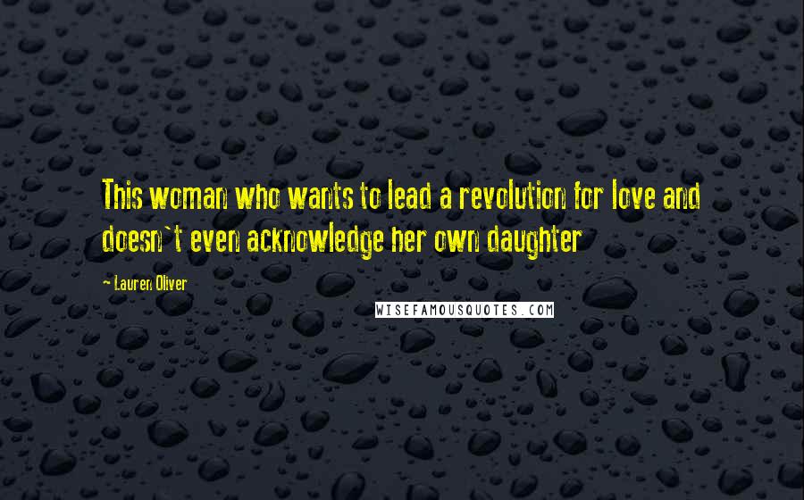 Lauren Oliver Quotes: This woman who wants to lead a revolution for love and doesn't even acknowledge her own daughter
