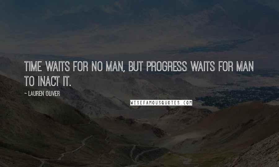 Lauren Oliver Quotes: Time waits for no man, but progress waits for man to inact it.
