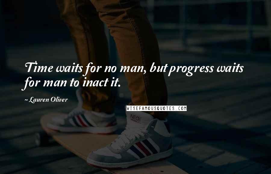 Lauren Oliver Quotes: Time waits for no man, but progress waits for man to inact it.