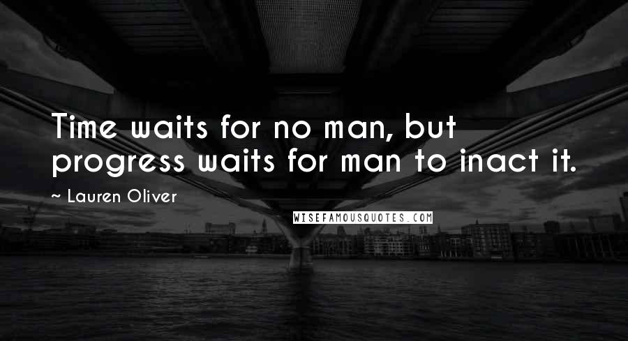 Lauren Oliver Quotes: Time waits for no man, but progress waits for man to inact it.