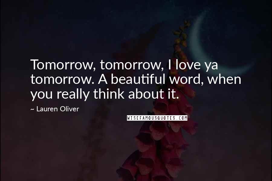 Lauren Oliver Quotes: Tomorrow, tomorrow, I love ya tomorrow. A beautiful word, when you really think about it.