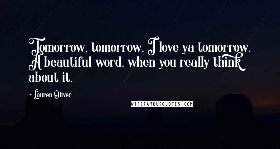 Lauren Oliver Quotes: Tomorrow, tomorrow, I love ya tomorrow. A beautiful word, when you really think about it.