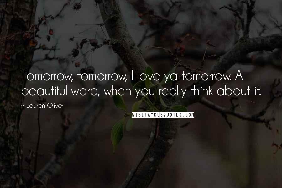 Lauren Oliver Quotes: Tomorrow, tomorrow, I love ya tomorrow. A beautiful word, when you really think about it.