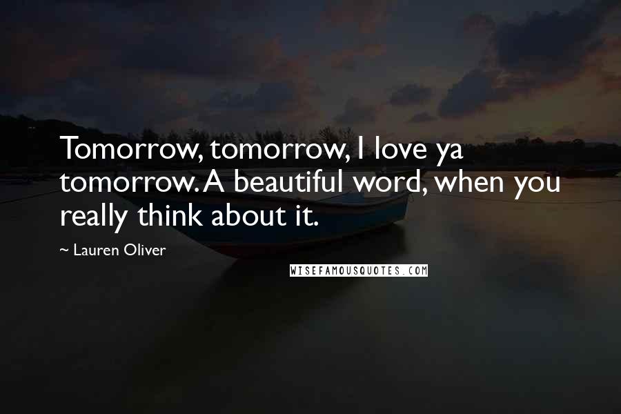 Lauren Oliver Quotes: Tomorrow, tomorrow, I love ya tomorrow. A beautiful word, when you really think about it.