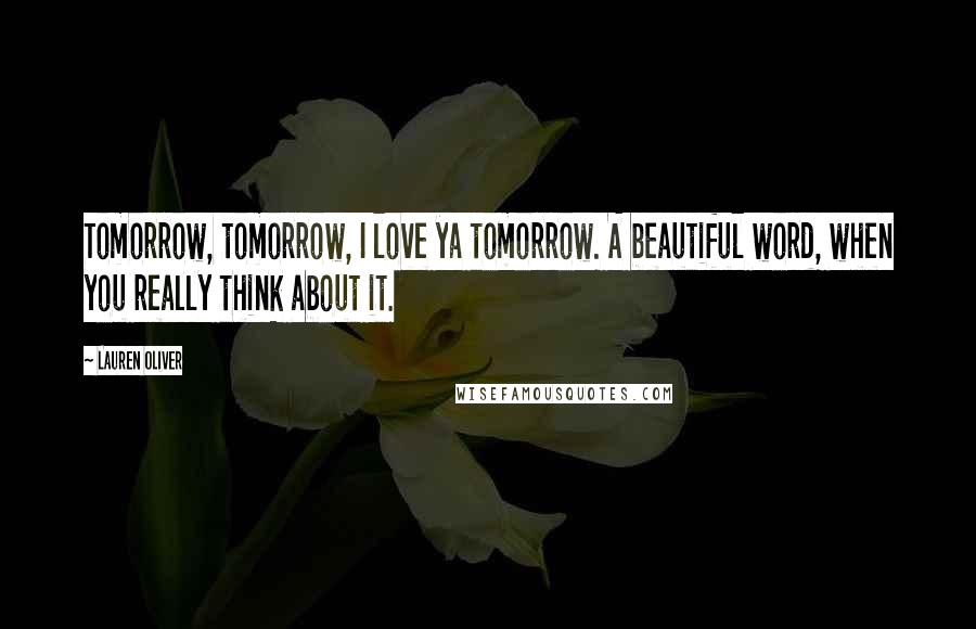 Lauren Oliver Quotes: Tomorrow, tomorrow, I love ya tomorrow. A beautiful word, when you really think about it.