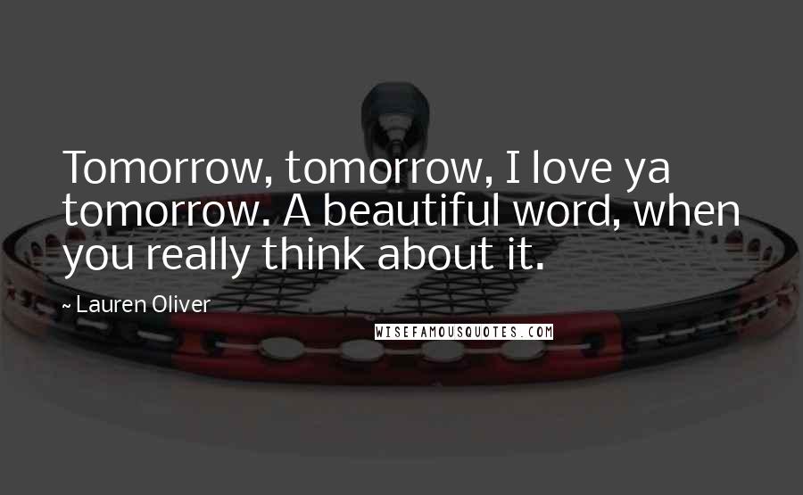 Lauren Oliver Quotes: Tomorrow, tomorrow, I love ya tomorrow. A beautiful word, when you really think about it.