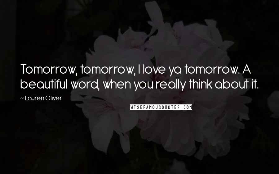 Lauren Oliver Quotes: Tomorrow, tomorrow, I love ya tomorrow. A beautiful word, when you really think about it.