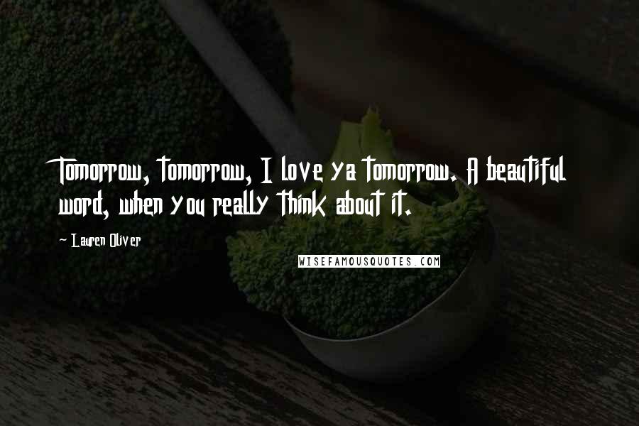 Lauren Oliver Quotes: Tomorrow, tomorrow, I love ya tomorrow. A beautiful word, when you really think about it.