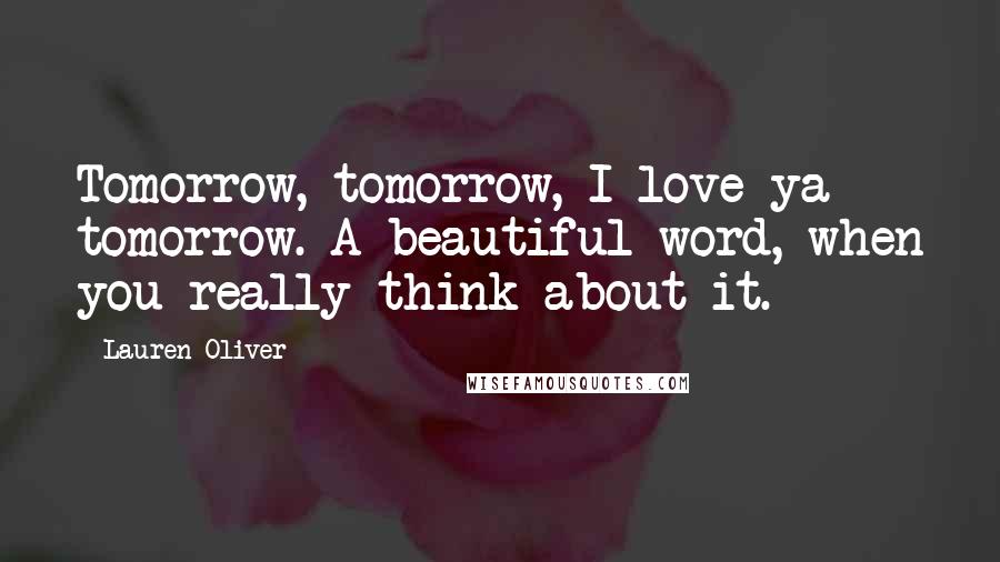 Lauren Oliver Quotes: Tomorrow, tomorrow, I love ya tomorrow. A beautiful word, when you really think about it.