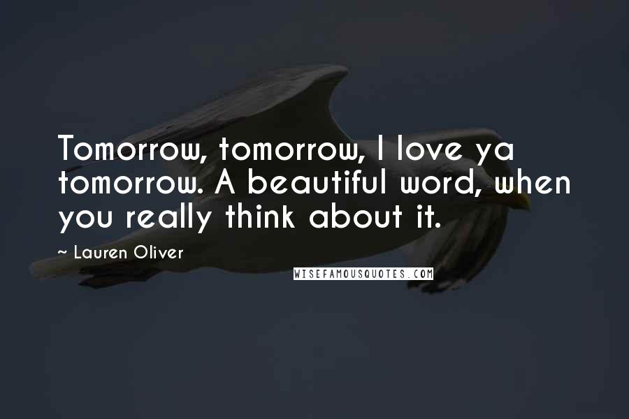 Lauren Oliver Quotes: Tomorrow, tomorrow, I love ya tomorrow. A beautiful word, when you really think about it.