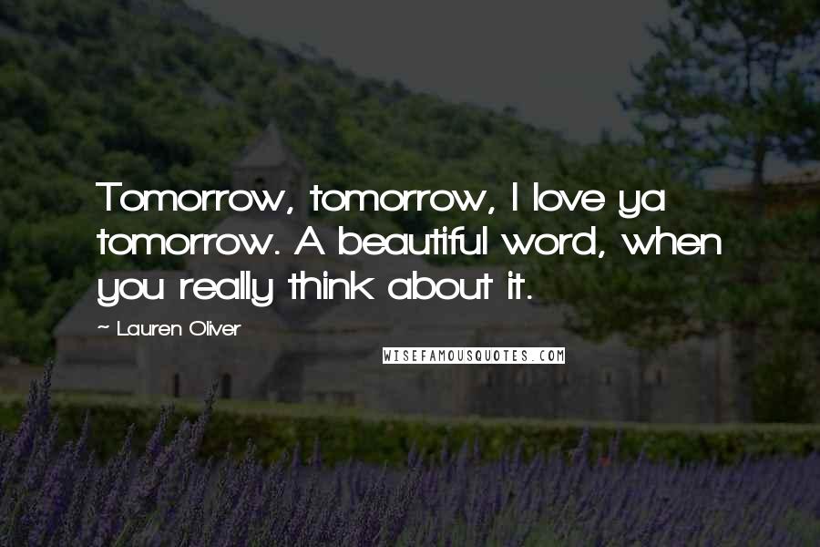 Lauren Oliver Quotes: Tomorrow, tomorrow, I love ya tomorrow. A beautiful word, when you really think about it.