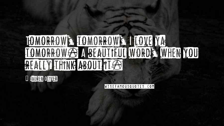 Lauren Oliver Quotes: Tomorrow, tomorrow, I love ya tomorrow. A beautiful word, when you really think about it.