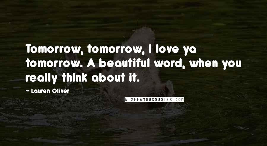 Lauren Oliver Quotes: Tomorrow, tomorrow, I love ya tomorrow. A beautiful word, when you really think about it.