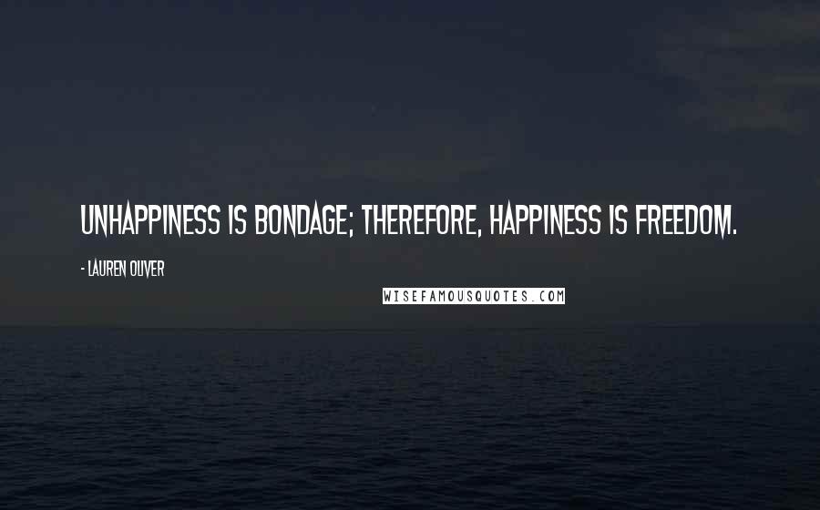 Lauren Oliver Quotes: Unhappiness is bondage; therefore, happiness is freedom.