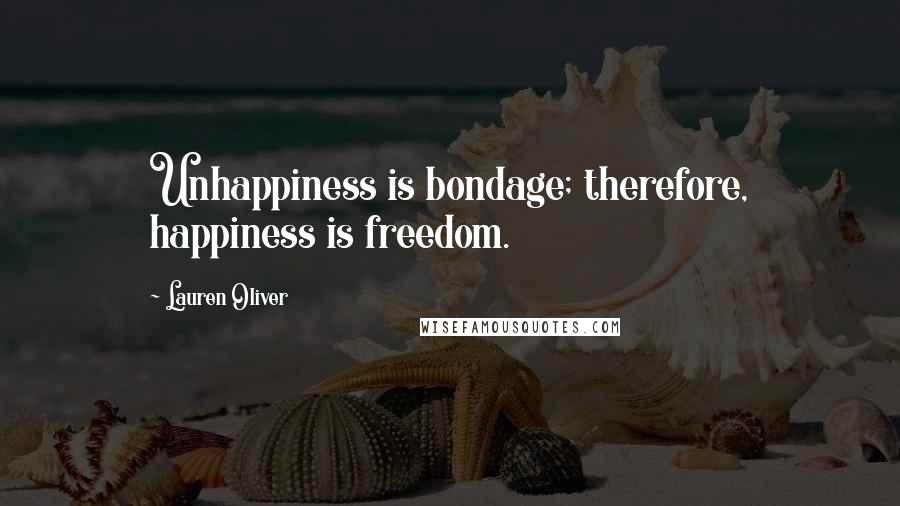 Lauren Oliver Quotes: Unhappiness is bondage; therefore, happiness is freedom.